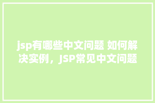 jsp有哪些中文问题 如何解决实例，JSP常见中文问题及解决实例详解