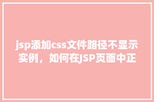 jsp添加css文件路径不显示实例，如何在JSP页面中正确添加CSS文件路径导致路径不显示的实例介绍
