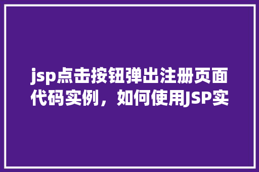 jsp点击按钮弹出注册页面代码实例，如何使用JSP实现点击按钮弹出注册页面的小例子