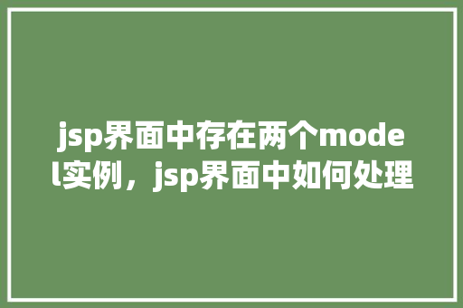 jsp界面中存在两个model实例，jsp界面中如何处理两个相同的model实例