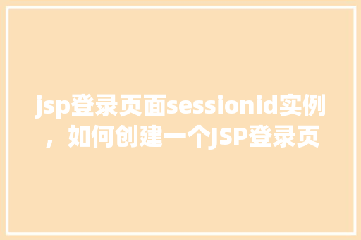 jsp登录页面sessionid实例，如何创建一个JSP登录页面并使用SessionID实例