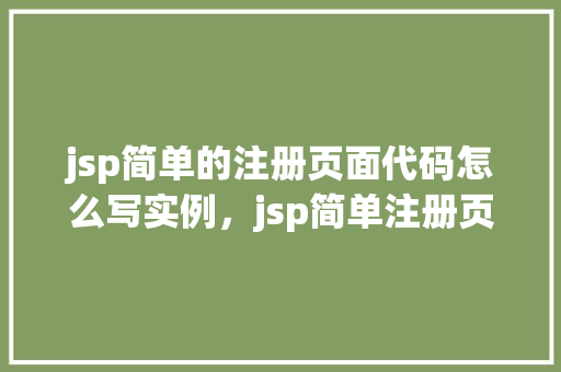 jsp简单的注册页面代码怎么写实例，jsp简单注册页面代码编写实例详解