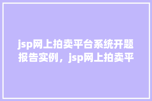 jsp网上拍卖平台系统开题报告实例，jsp网上拍卖平台系统开题报告实例分析