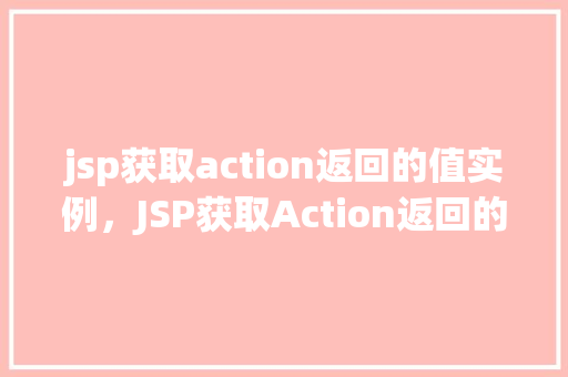 jsp获取action返回的值实例，JSP获取Action返回的值实例介绍