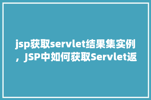 jsp获取servlet结果集实例，JSP中如何获取Servlet返回的结果集实例