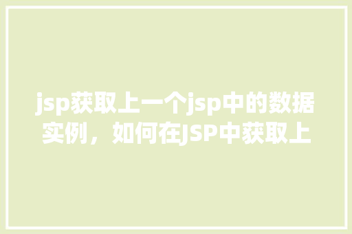 jsp获取上一个jsp中的数据实例，如何在JSP中获取上一个JSP页面的数据实例