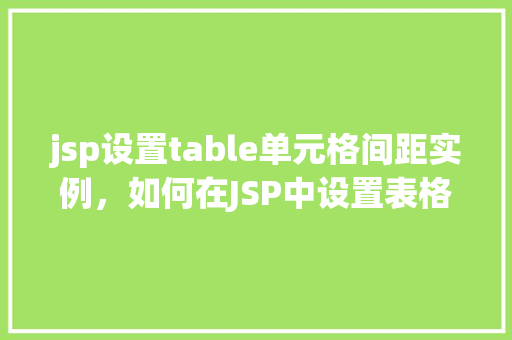 jsp设置table单元格间距实例，如何在JSP中设置表格单元格间距实例分享
