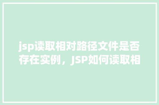jsp读取相对路径文件是否存在实例，JSP如何读取相对路径下的文件并判断其是否存在实例