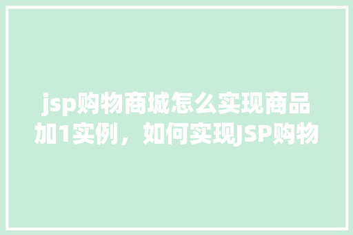 jsp购物商城怎么实现商品加1实例，如何实现JSP购物商城中的商品加1功能实例