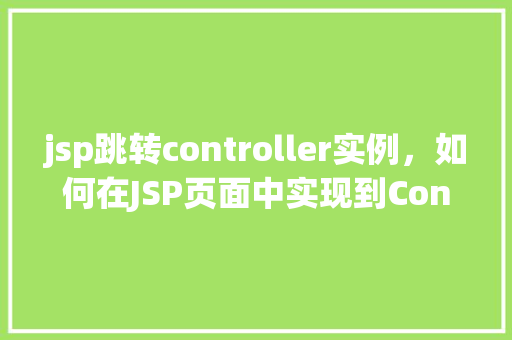 jsp跳转controller实例，如何在JSP页面中实现到Controller的跳转实例