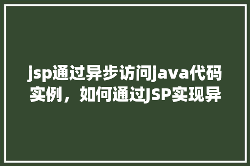 jsp通过异步访问java代码实例，如何通过JSP实现异步访问Java代码示例