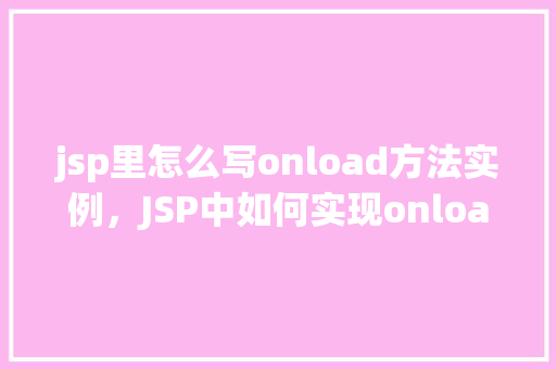 jsp里怎么写onload方法实例，JSP中如何实现onload方法实例