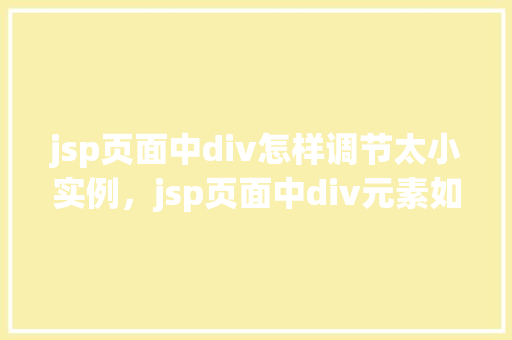 jsp页面中div怎样调节太小实例,jsp页面中div元素如何避免过小实例问题详解