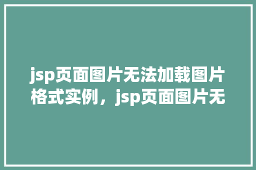 jsp页面图片无法加载图片格式实例，jsp页面图片无法加载，这些格式问题可能是罪魁祸首