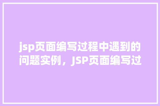 jsp页面编写过程中遇到的问题实例，JSP页面编写过程中遇到的常见问题实例介绍