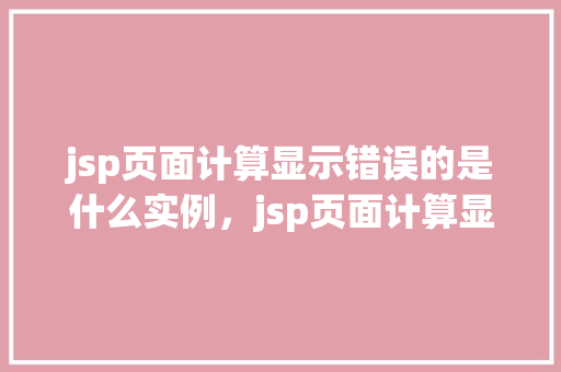 jsp页面计算显示错误的是什么实例，jsp页面计算显示错误的是什么实例