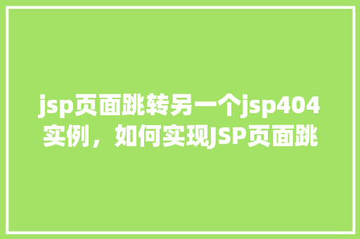 jsp页面跳转另一个jsp404实例，如何实现JSP页面跳转至另一个JSP页面404实例