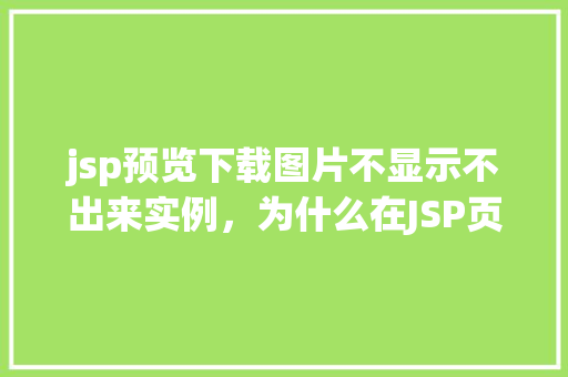 jsp预览下载图片不显示不出来实例，为什么在JSP页面中预览下载的图片不显示出来实例介绍