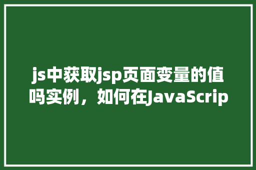 js中获取jsp页面变量的值吗实例，如何在JavaScript中获取JSP页面变量的值实例分享