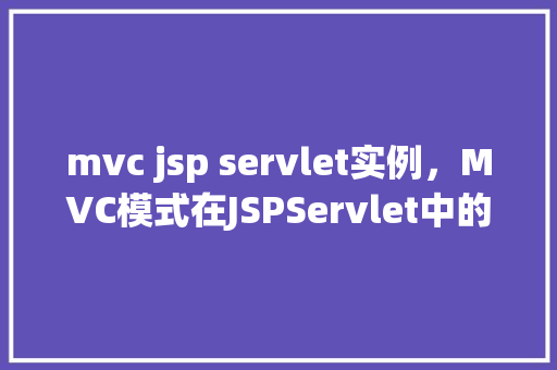 mvc jsp servlet实例，MVC模式在JSPServlet中的实例介绍