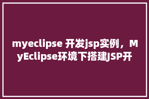 myeclipse 开发jsp实例，MyEclipse环境下搭建JSP开发实例详解