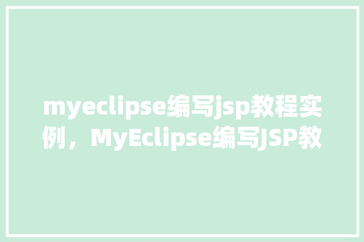 myeclipse编写jsp教程实例，MyEclipse编写JSP教程实例：从入门到方法  第1张
