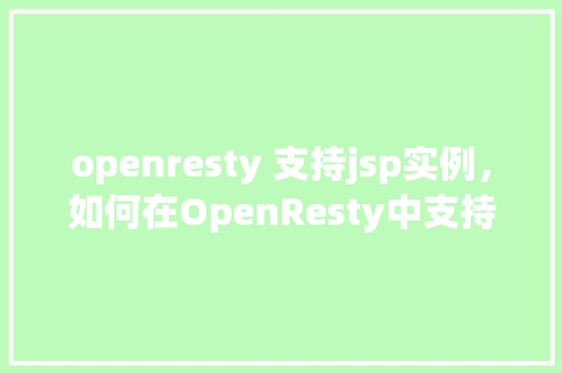 openresty 支持jsp实例，如何在OpenResty中支持JSP实例
