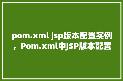 pom.xml jsp版本配置实例，Pom.xml中JSP版本配置实例详解  第1张
