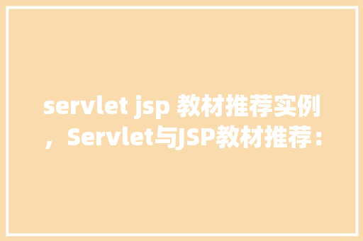 servlet jsp 教材推荐实例，Servlet与JSP教材推荐：实例教学全介绍