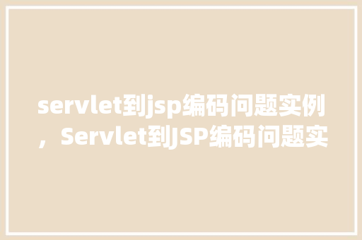 servlet到jsp编码问题实例，Servlet到JSP编码问题实例介绍