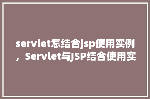 servlet怎结合jsp使用实例，Servlet与JSP结合使用实例介绍