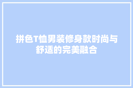 拼色T恤男装修身款时尚与舒适的完美融合