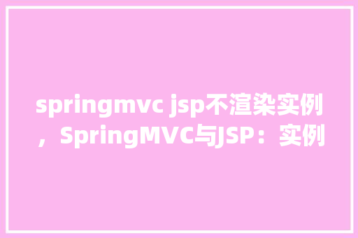 springmvc jsp不渲染实例，SpringMVC与JSP：实例渲染失败排查指南