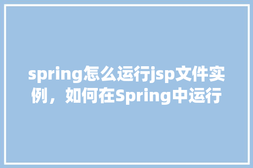 spring怎么运行jsp文件实例，如何在Spring中运行JSP文件实例  第1张