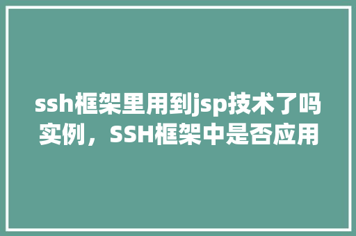 ssh框架里用到jsp技术了吗实例，SSH框架中是否应用了JSP技术实例分析