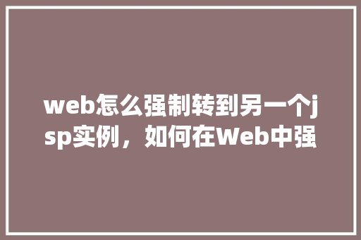 web怎么强制转到另一个jsp实例，如何在Web中强制跳转至另一个JSP实例