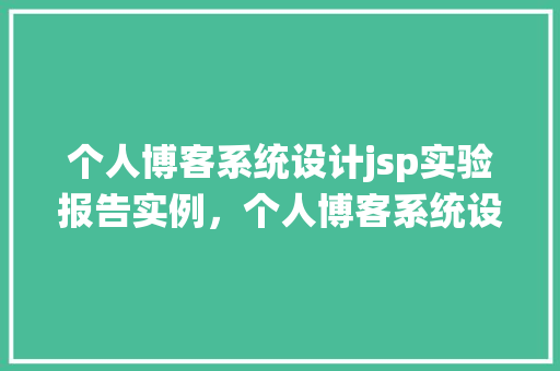 个人博客系统设计jsp实验报告实例，个人博客系统设计JSP实验报告实例介绍