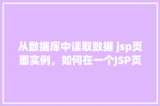 从数据库中读取数据 jsp页面实例，如何在一个JSP页面中从数据库读取数据实例展示  第1张