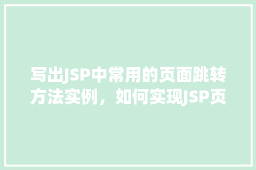写出JSP中常用的页面跳转方法实例，如何实现JSP页面之间的跳转实例详解
