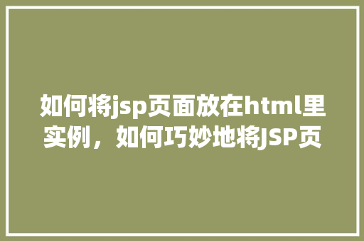 如何将jsp页面放在html里实例，如何巧妙地将JSP页面嵌入HTML页面中实例介绍