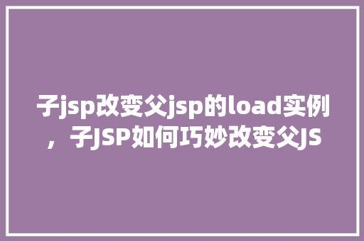 子jsp改变父jsp的load实例，子JSP如何巧妙改变父JSP的load实例