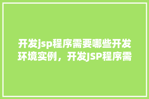 开发jsp程序需要哪些开发环境实例，开发JSP程序需要哪些开发环境实例