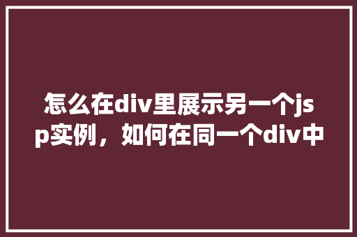 怎么在div里展示另一个jsp实例，如何在同一个div中嵌入另一个JSP实例