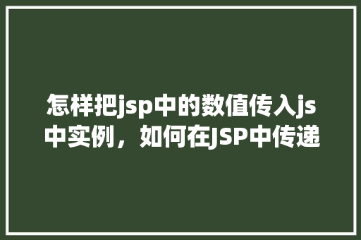 怎样把jsp中的数值传入js中实例，如何在JSP中传递数值到JavaScript实例中