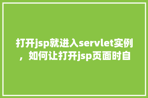 打开jsp就进入servlet实例，如何让打开jsp页面时自动进入servlet实例