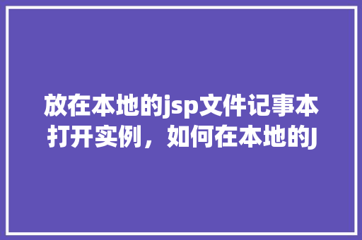 放在本地的jsp文件记事本打开实例,如何在本地的JSP文件记事本中打开实例