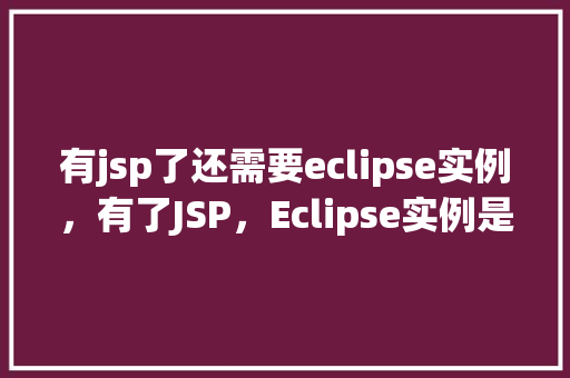 有jsp了还需要eclipse实例，有了JSP，Eclipse实例是否还是必须的选择