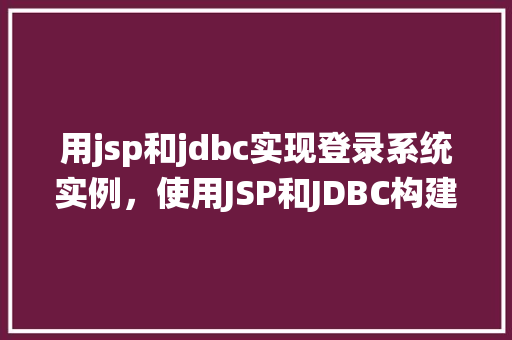 用jsp和jdbc实现登录系统实例，使用JSP和JDBC构建登录系统实例详解  第1张