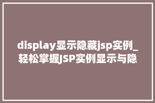 display显示隐藏jsp实例_轻松掌握JSP实例显示与隐藏方法，让你的网页动起来