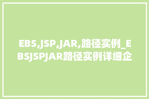EBS,JSP,JAR,路径实例_EBSJSPJAR路径实例详细企业级开发中的关键配置